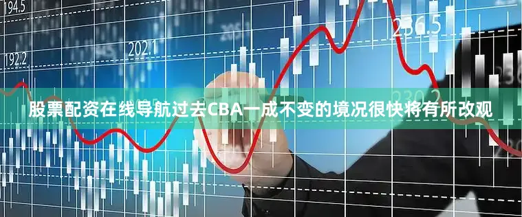 股票配资在线导航过去CBA一成不变的境况很快将有所改观