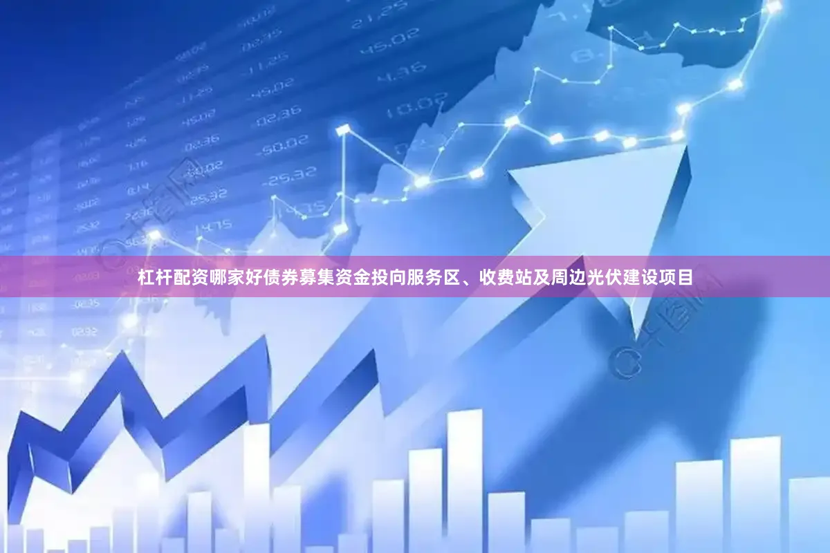 杠杆配资哪家好债券募集资金投向服务区、收费站及周边光伏建设项目