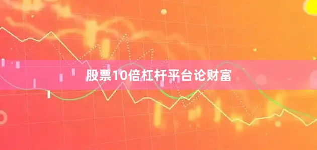 股票10倍杠杆平台论财富