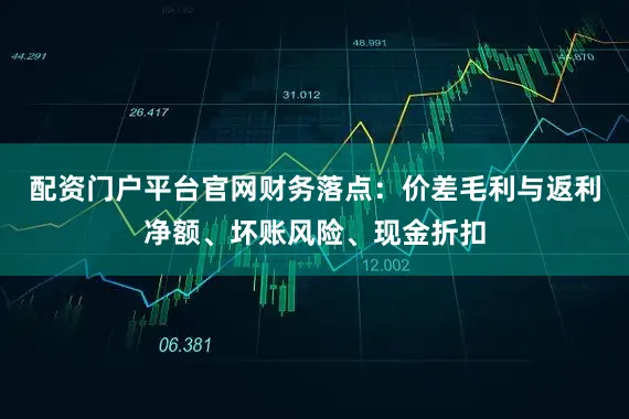 配资门户平台官网财务落点：价差毛利与返利净额、坏账风险、现金折扣