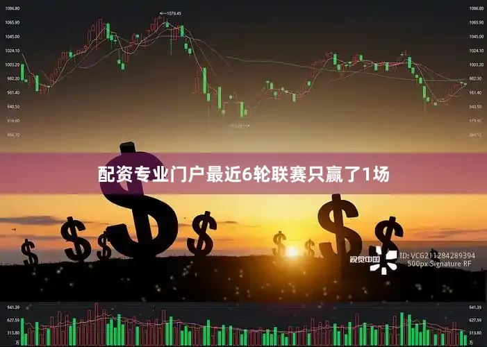 配资专业门户最近6轮联赛只赢了1场