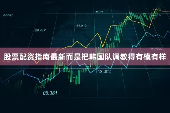 股票配资指南最新而是把韩国队调教得有模有样