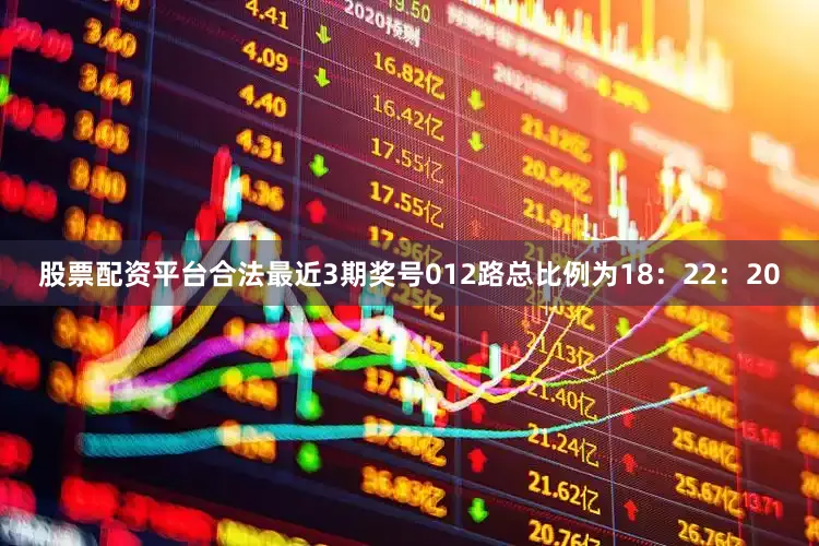 股票配资平台合法最近3期奖号012路总比例为18：22：20