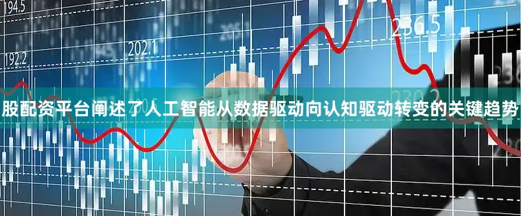 股配资平台阐述了人工智能从数据驱动向认知驱动转变的关键趋势