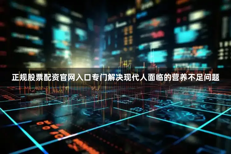 正规股票配资官网入口专门解决现代人面临的营养不足问题