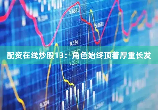 配资在线炒股13：角色始终顶着厚重长发