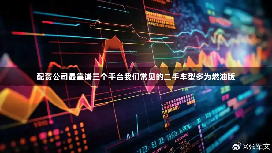 配资公司最靠谱三个平台我们常见的二手车型多为燃油版