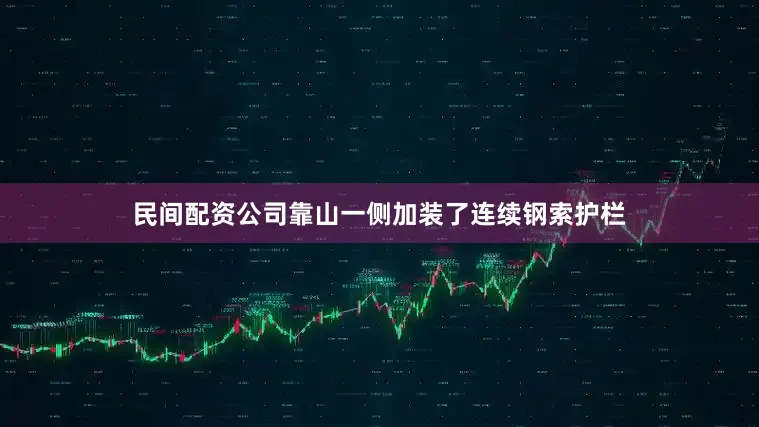 民间配资公司靠山一侧加装了连续钢索护栏