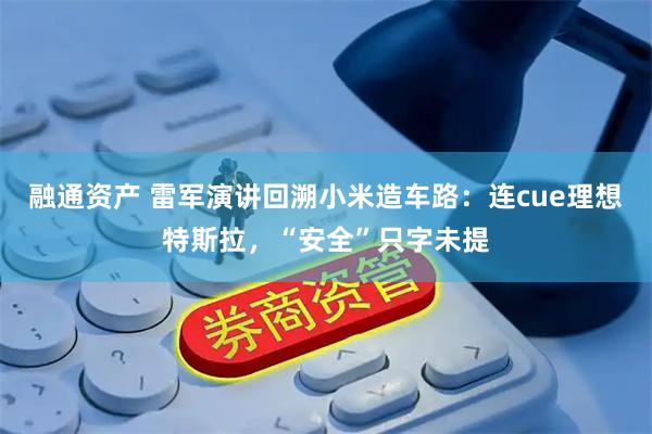 融通资产 雷军演讲回溯小米造车路：连cue理想特斯拉，“安全”只字未提